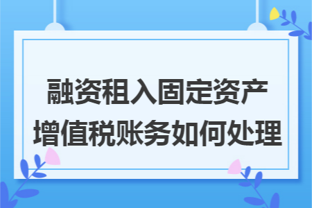 融资租入固定资产增值税账务如何处理