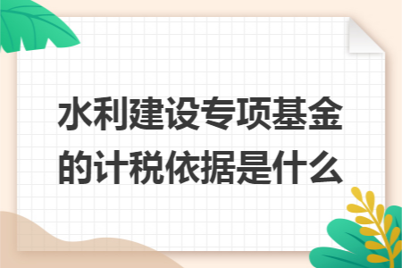 水利建设专项基金的计税依据是什么