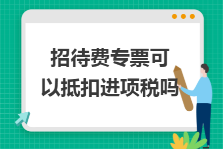 招待费专票可以抵扣进项税吗