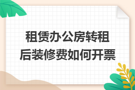 租赁办公房转租后装修费如何开票