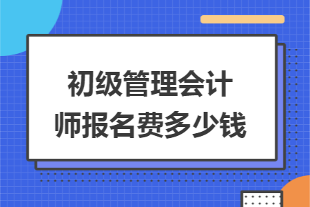 初级管理会计师报名费多少钱