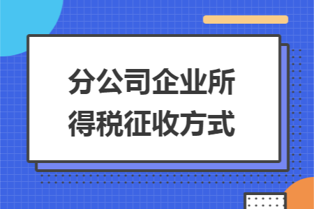 分公司企业所得税征收方式