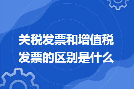 关税发票和增值税发票的区别是什么