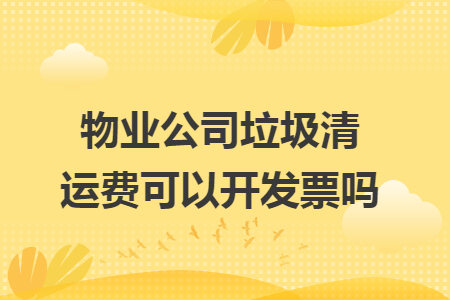 物业公司垃圾清运费可以开发票吗?