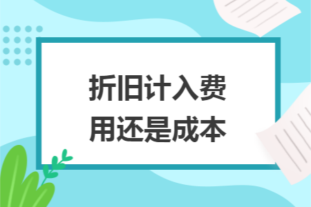 折旧计入费用还是成本