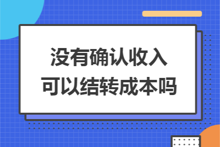 没有确认收入可以结转成本吗