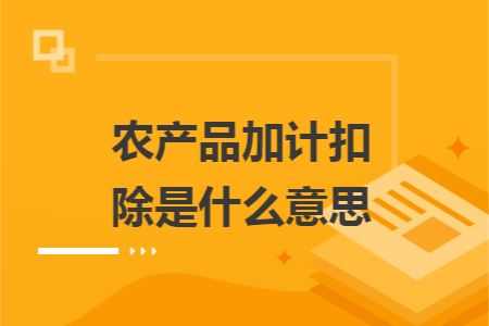 农产品加计扣除是什么意思