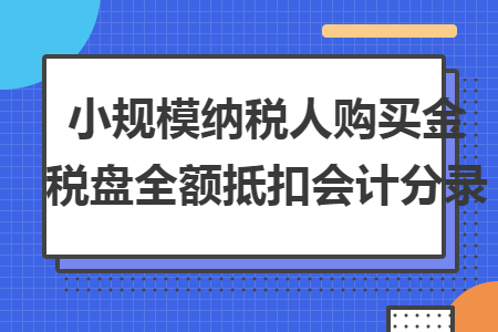 小规模纳税人购买金税盘全额抵扣会计分录