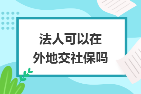 法人可以在外地交社保吗