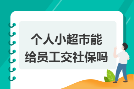 个人小超市能给员工交社保吗