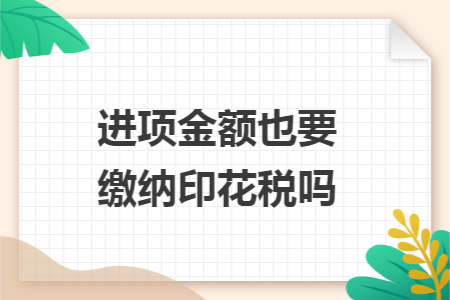 进项金额也要缴纳印花税吗