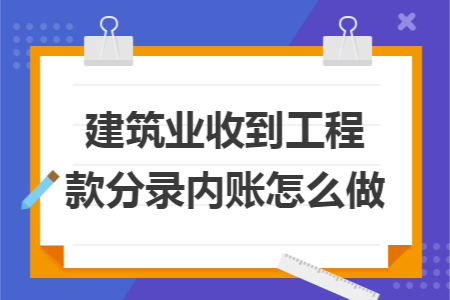 建筑业收到工程款分录内账怎么做