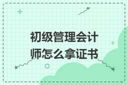 初级管理会计师怎么拿证书