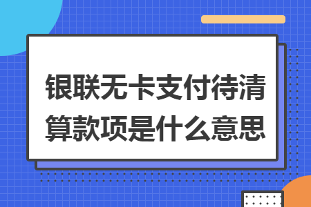 银联无卡支付待清算款项是什么意思