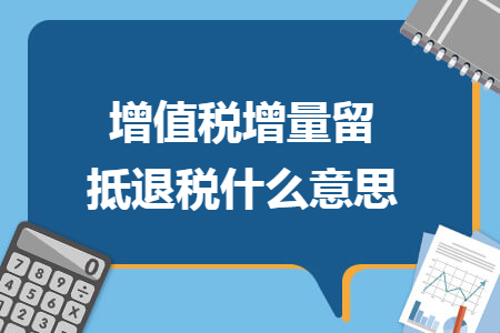 增值税增量留抵退税什么意思