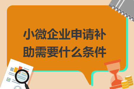 小微企业申请补助需要什么条件
