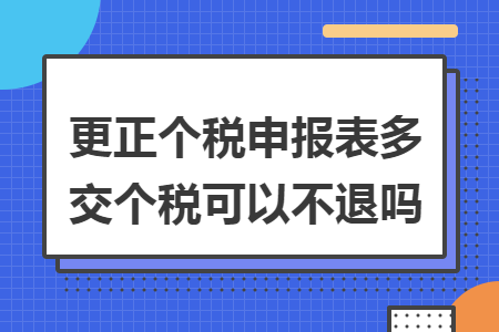 更正个税申报表多交个税可以不退吗