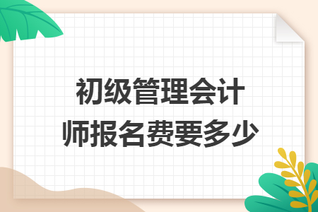 初级管理会计师报名费要多少