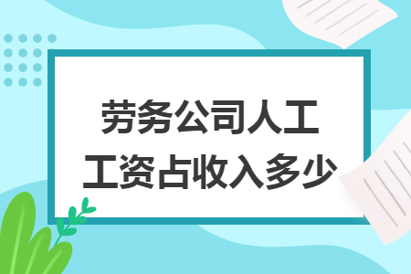 劳务公司人工工资占收入多少