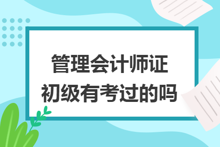 管理会计师证初级有考过的吗