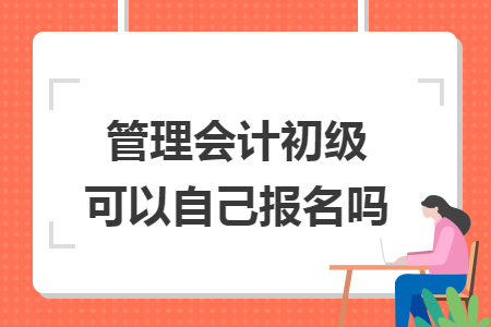 管理会计初级可以自己报名吗