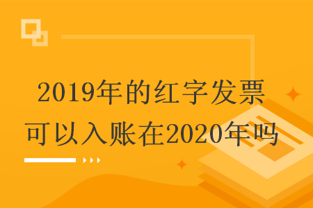 2019年的红字发票可以入账在2020年吗