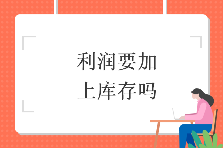 利润要加上库存吗