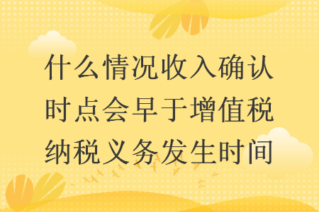 什么情况收入确认时点会早于增值税纳税义务发生时间