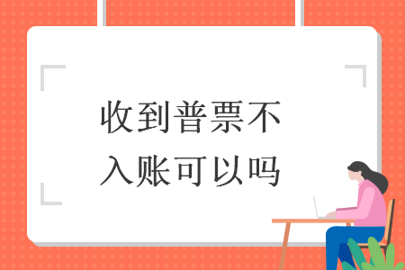 收到普票不入账可以吗