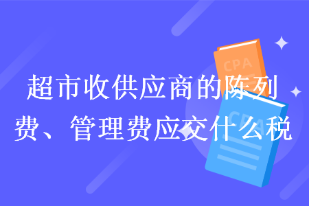 超市收供应商的陈列费、管理费应交什么税