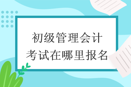 初级管理会计考试在哪里报名