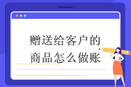 赠送给客户的商品怎么做账