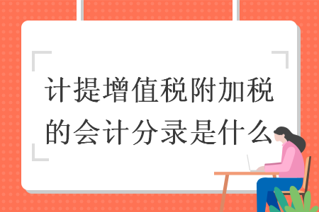 计提增值税附加税的会计分录是什么