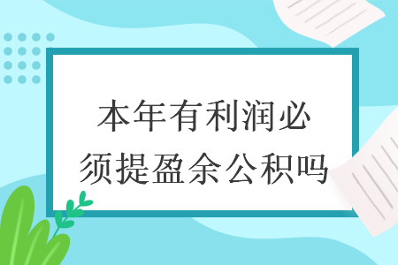 本年有利润必须提盈余公积吗