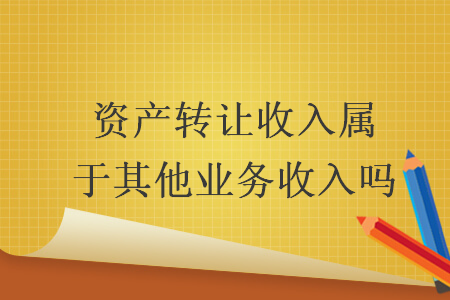 资产转让收入属于其他业务收入吗