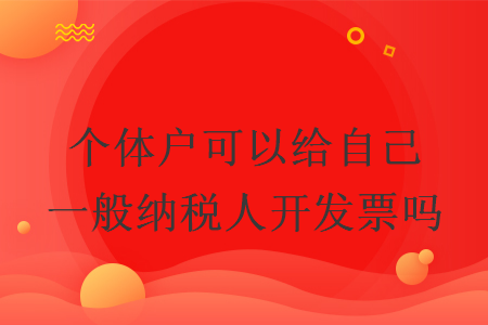 个体户可以给自己一般纳税人开发票吗