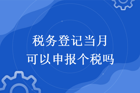 税务登记当月可以申报个税吗