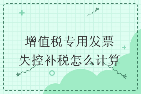 增值税专用发票失控补税怎么计算
