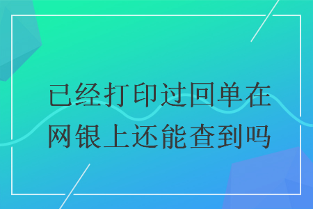 已经打印过回单在网银上还能查到吗