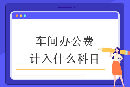 车间办公费计入什么科目