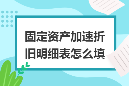 固定资产加速折旧明细表怎么填