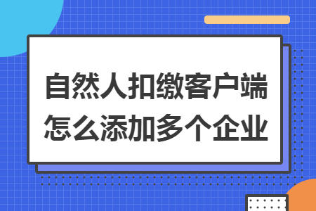 自然人扣缴客户端怎么添加多个企业?