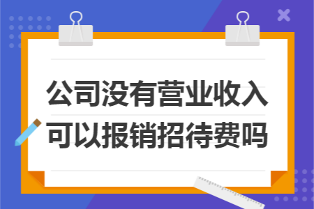 公司没有营业收入可以报销招待费吗