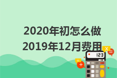 2020年初怎么做2019年12月费用