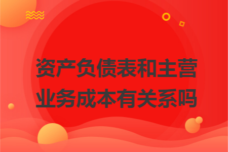 资产负债表和主营业务成本有关系吗