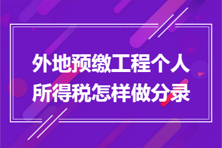 外地预缴工程个人所得税怎样做分录