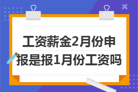 工资薪金2月份申报是报1月份工资吗