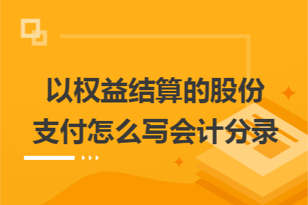 以权益结算的股份支付怎么写会计分录