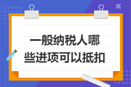 一般纳税人哪些进项可以抵扣