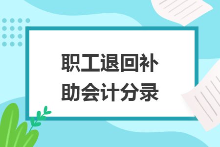 职工退回补助会计分录